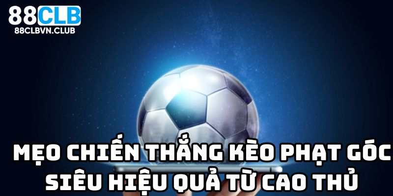 Mẹo chiến thắng kèo phạt góc siêu hiệu quả từ cao thủ